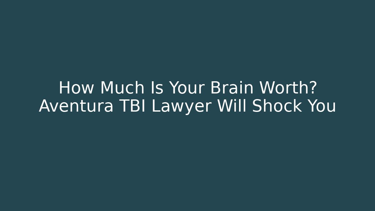 How Much Is Your Brain Worth? Aventura TBI Lawyer Will Shock You