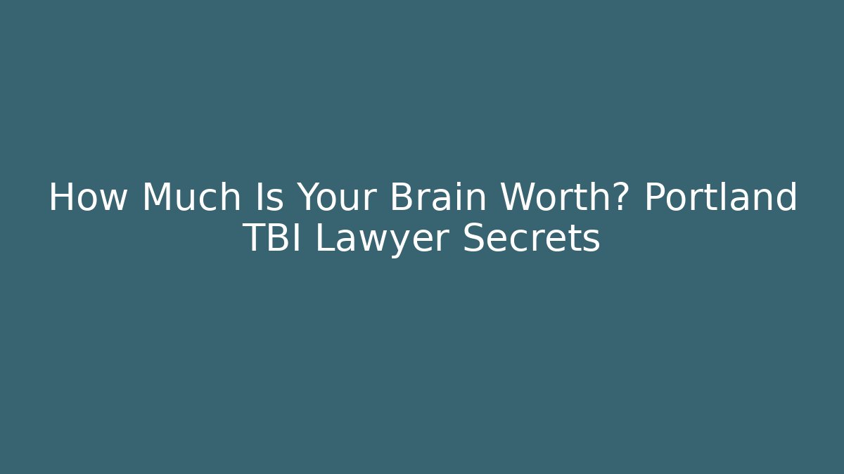 How Much Is Your Brain Worth? Portland TBI Lawyer Secrets - WealthxGroup