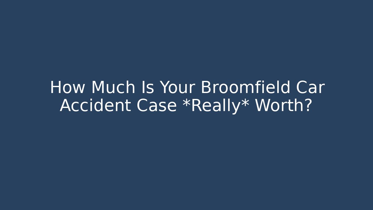 How Much Is Your Broomfield Car Accident Case *Really* Worth?