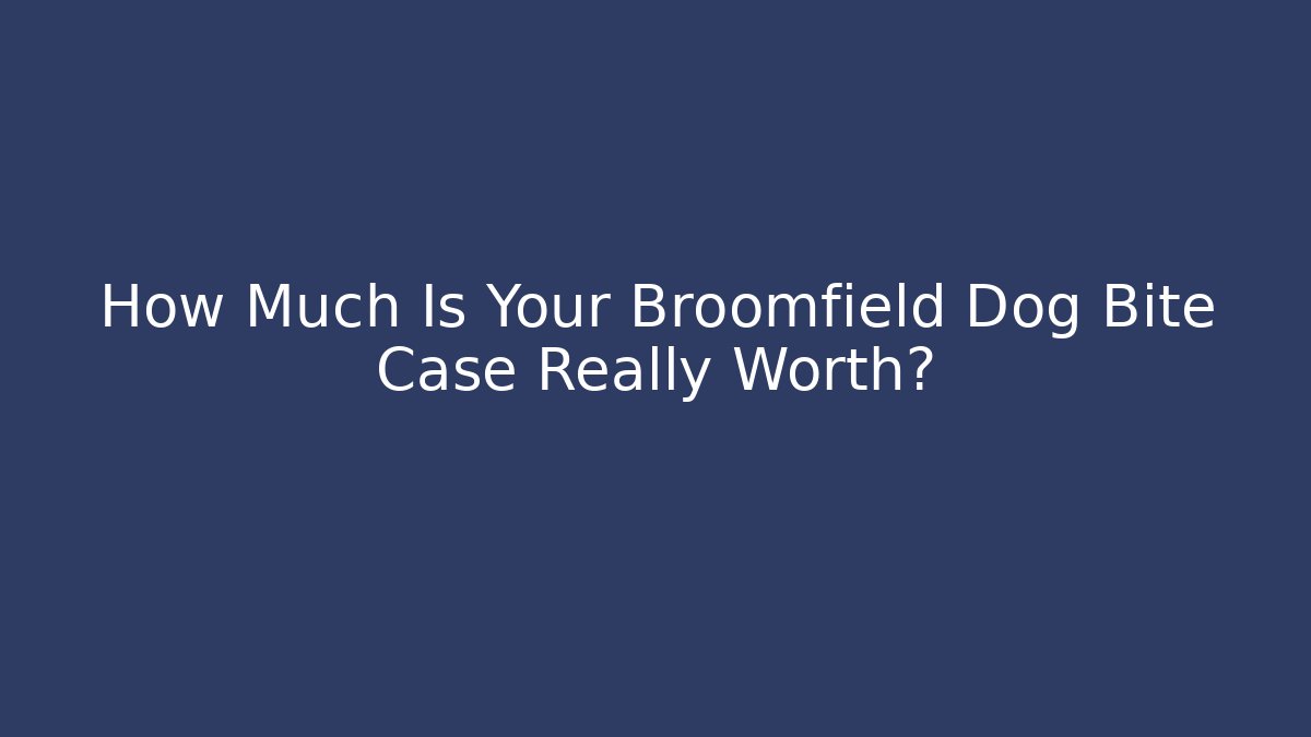How Much Is Your Broomfield Dog Bite Case Really Worth?