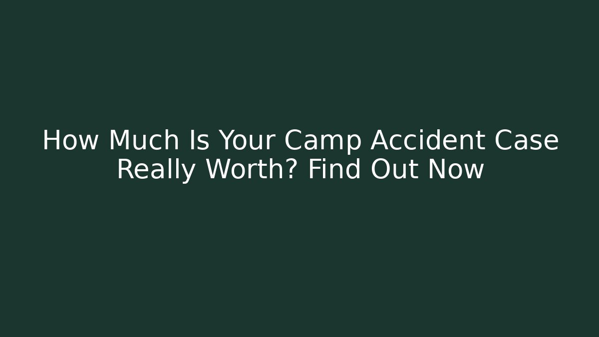 How Much Is Your Camp Accident Case Really Worth? Find Out Now