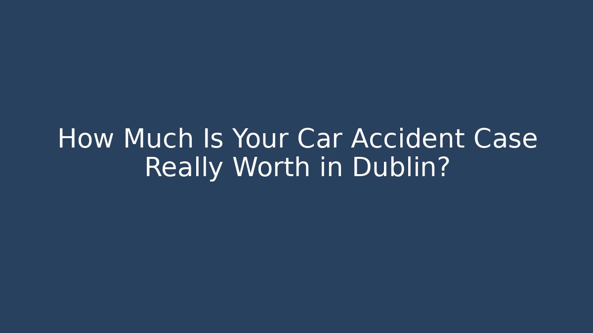 How Much Is Your Car Accident Case Really Worth in Dublin? - WealthxGroup