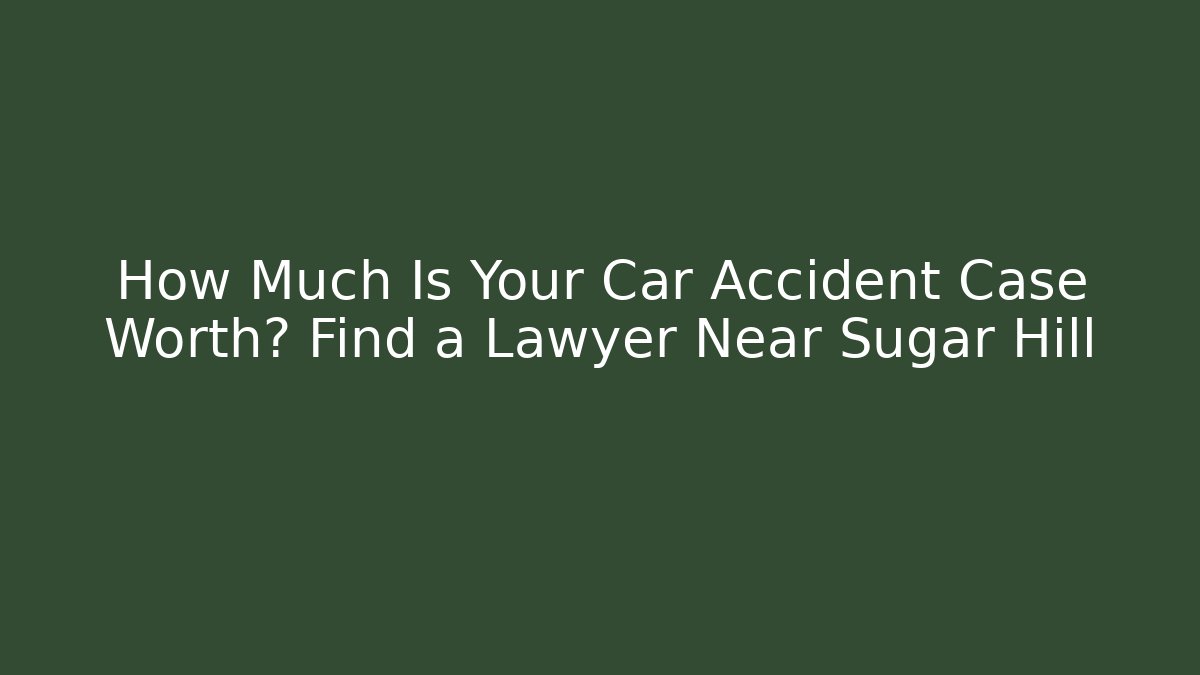 How Much Is Your Car Accident Case Worth? Find a Lawyer Near Sugar Hill