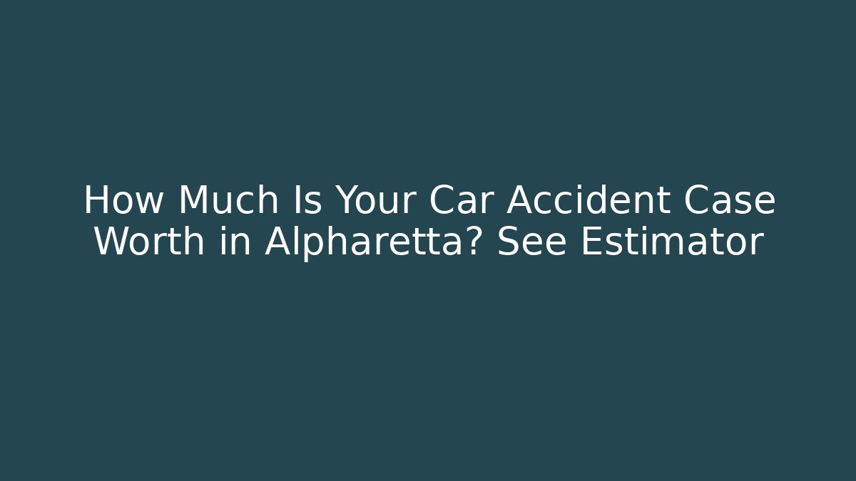 How Much Is Your Car Accident Case Worth in Alpharetta? See Estimator