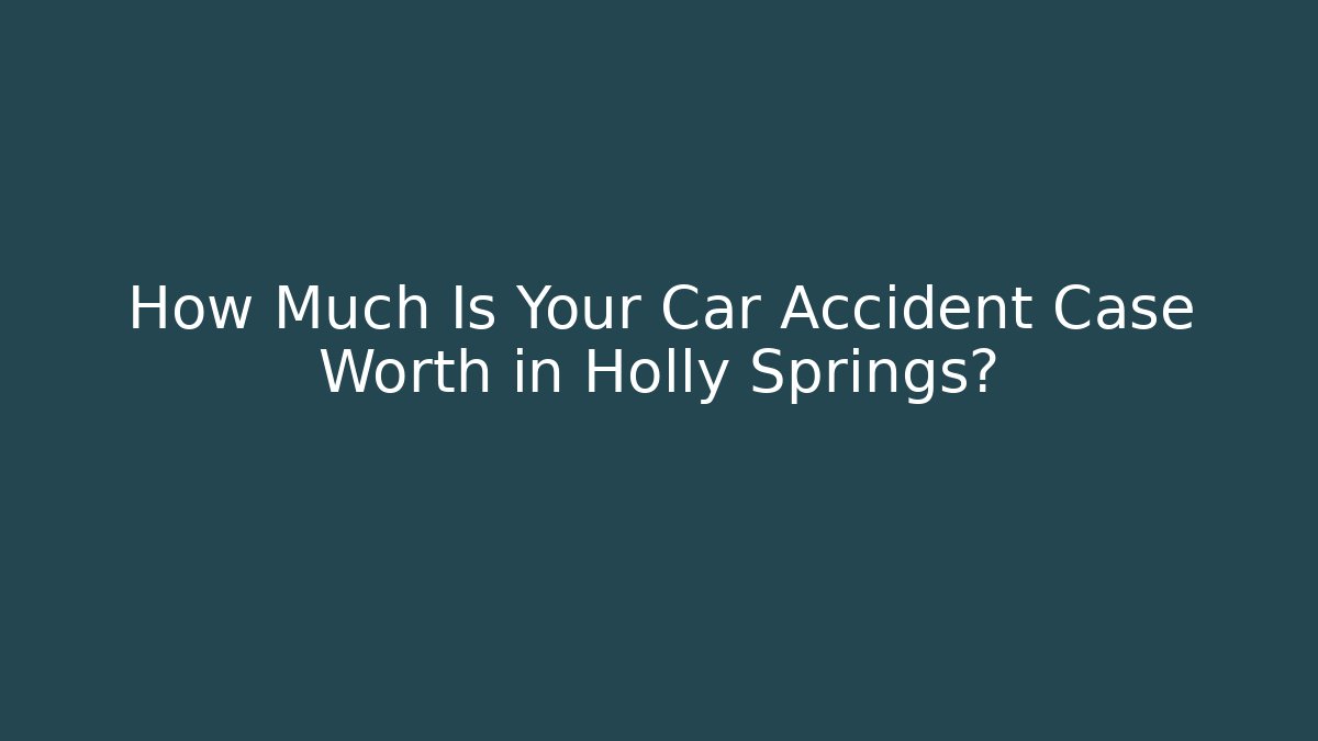 How Much Is Your Car Accident Case Worth in Holly Springs?