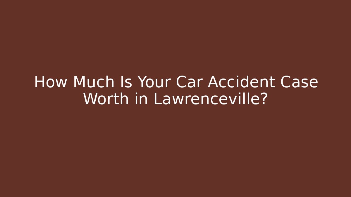 How Much Is Your Car Accident Case Worth in Lawrenceville?