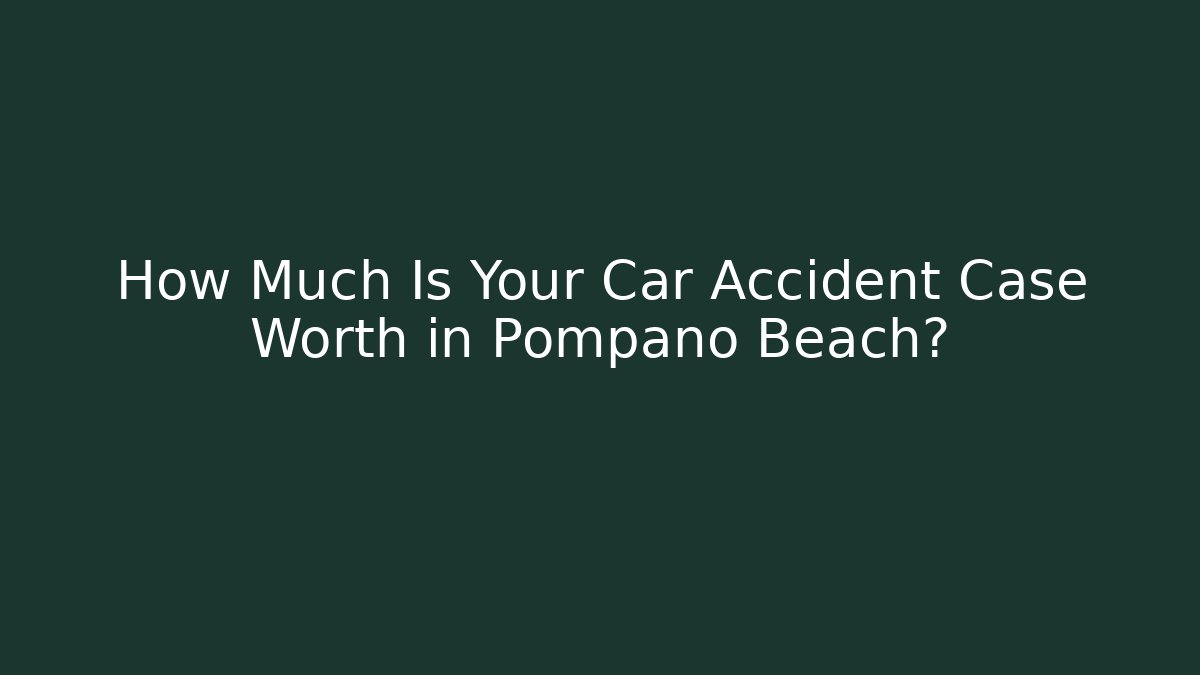 How Much Is Your Car Accident Case Worth in Pompano Beach?