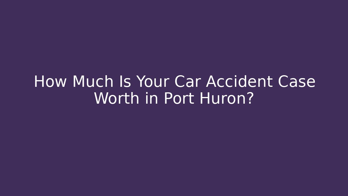 How Much Is Your Car Accident Case Worth in Port Huron? - WealthxGroup