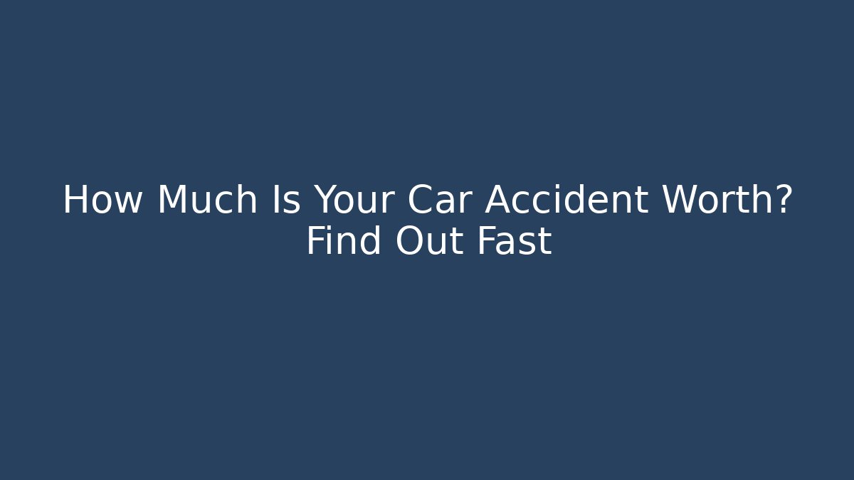 How Much Is Your Car Accident Worth? Find Out Fast