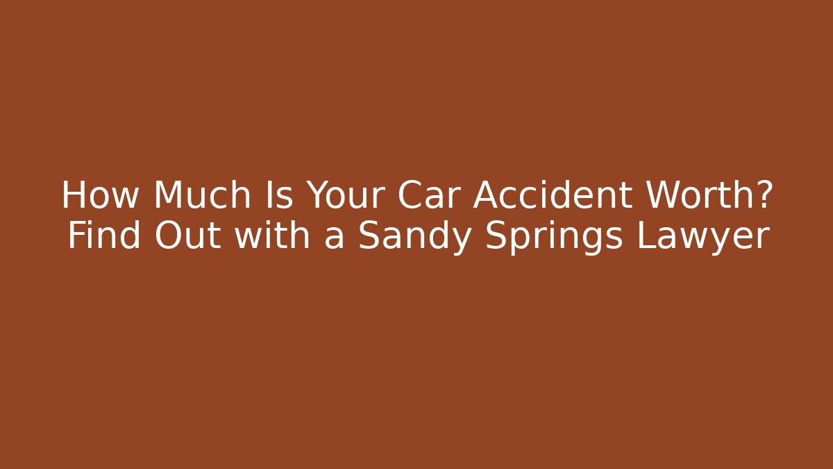 How Much Is Your Car Accident Worth? Find Out with a Sandy Springs Lawyer