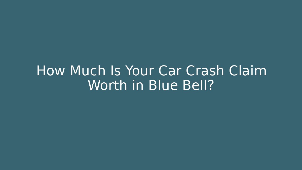 How Much Is Your Car Crash Claim Worth in Blue Bell?