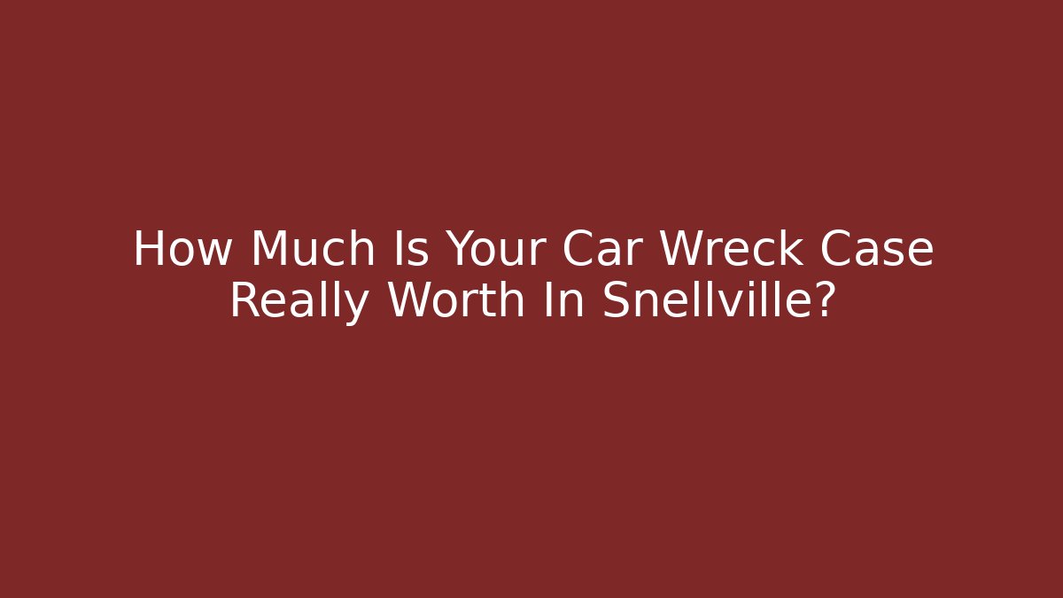 How Much Is Your Car Wreck Case Really Worth In Snellville?