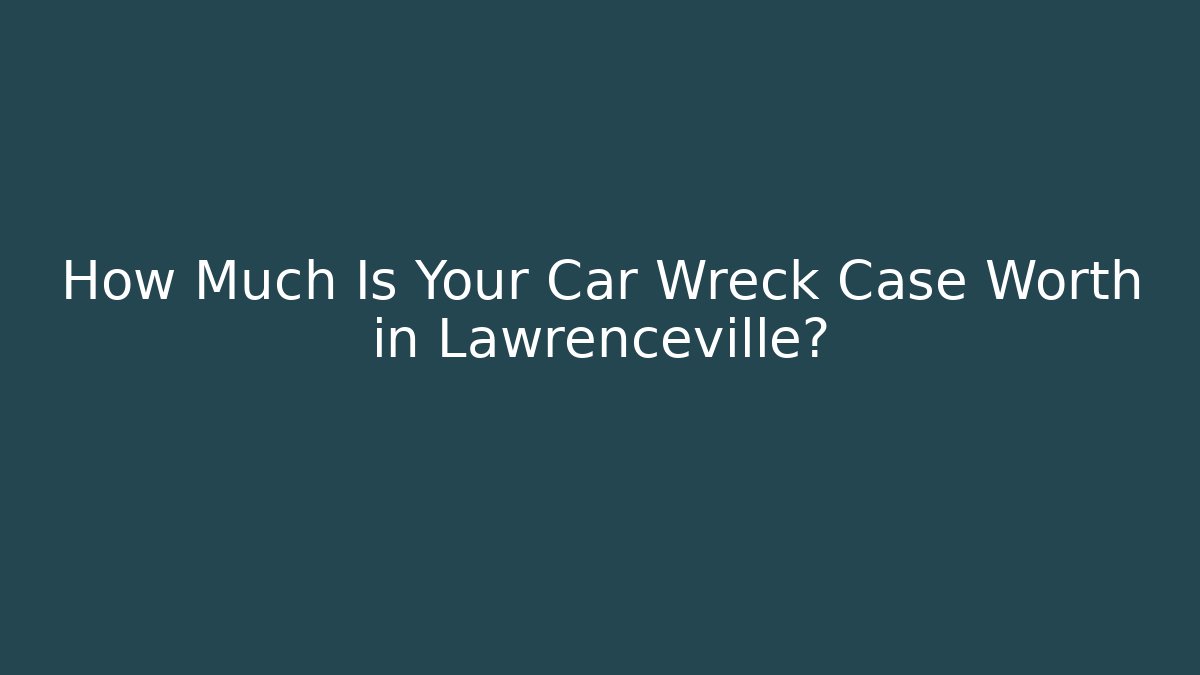 How Much Is Your Car Wreck Case Worth in Lawrenceville?