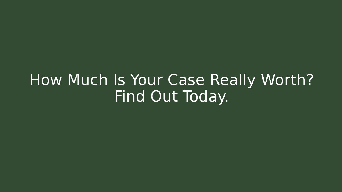 How Much Is Your Case Really Worth? Find Out Today.