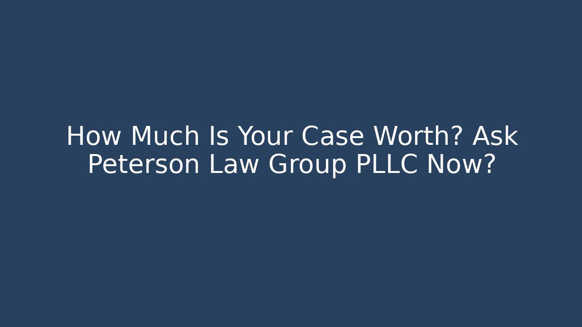 How Much Is Your Case Worth? Ask Peterson Law Group PLLC Now? - WealthxGroup