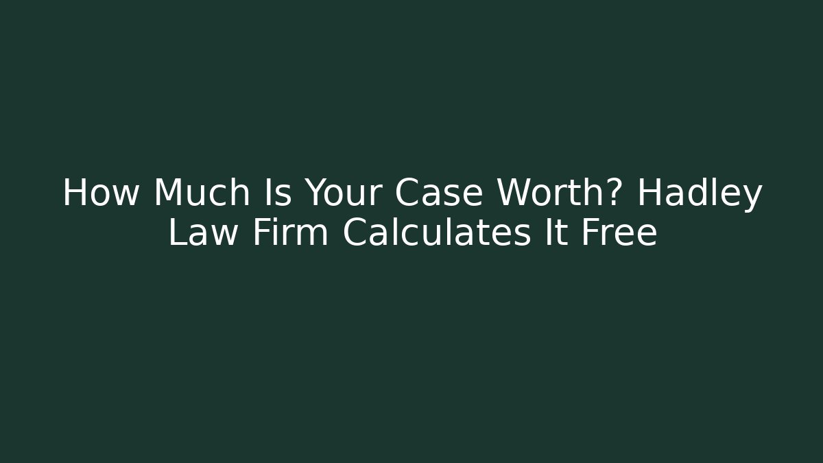 How Much Is Your Case Worth? Hadley Law Firm Calculates It Free