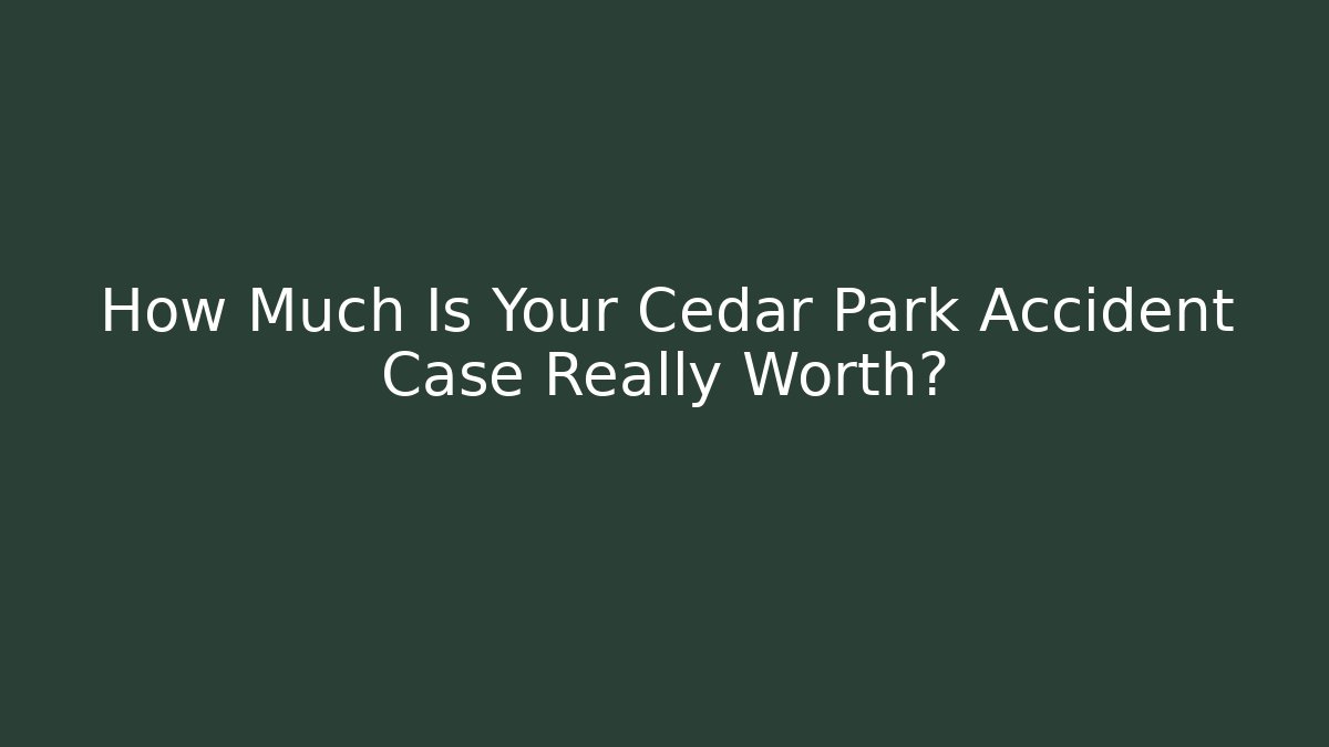 How Much Is Your Cedar Park Accident Case Really Worth?