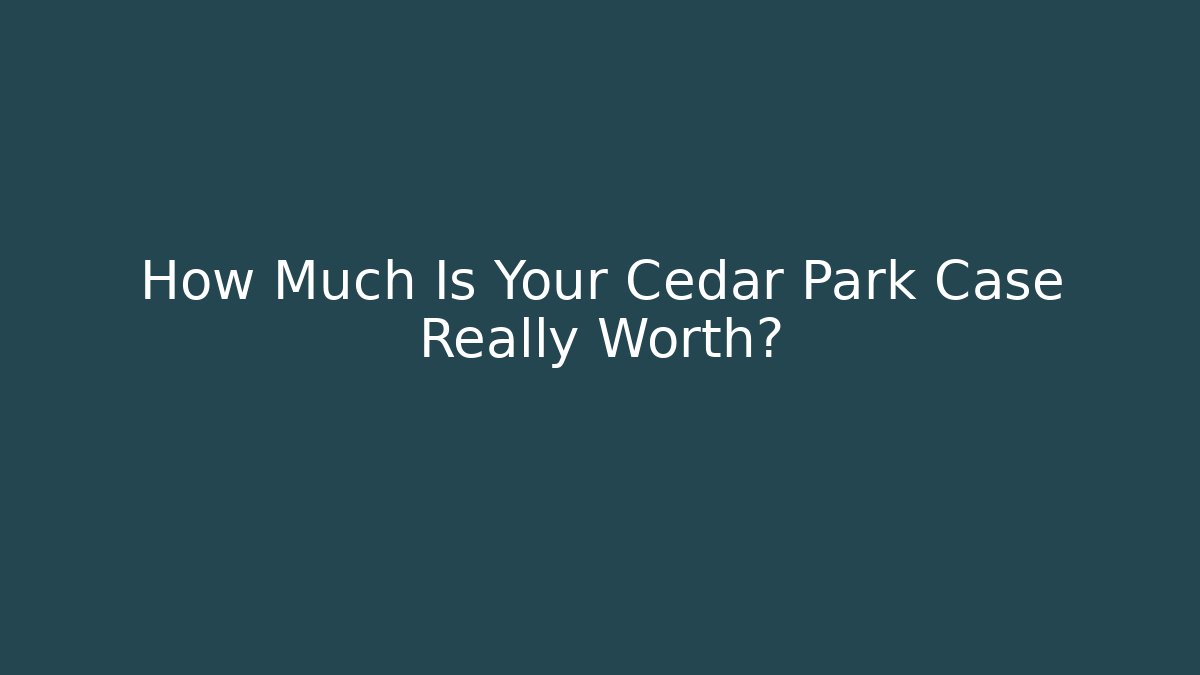 How Much Is Your Cedar Park Case Really Worth?