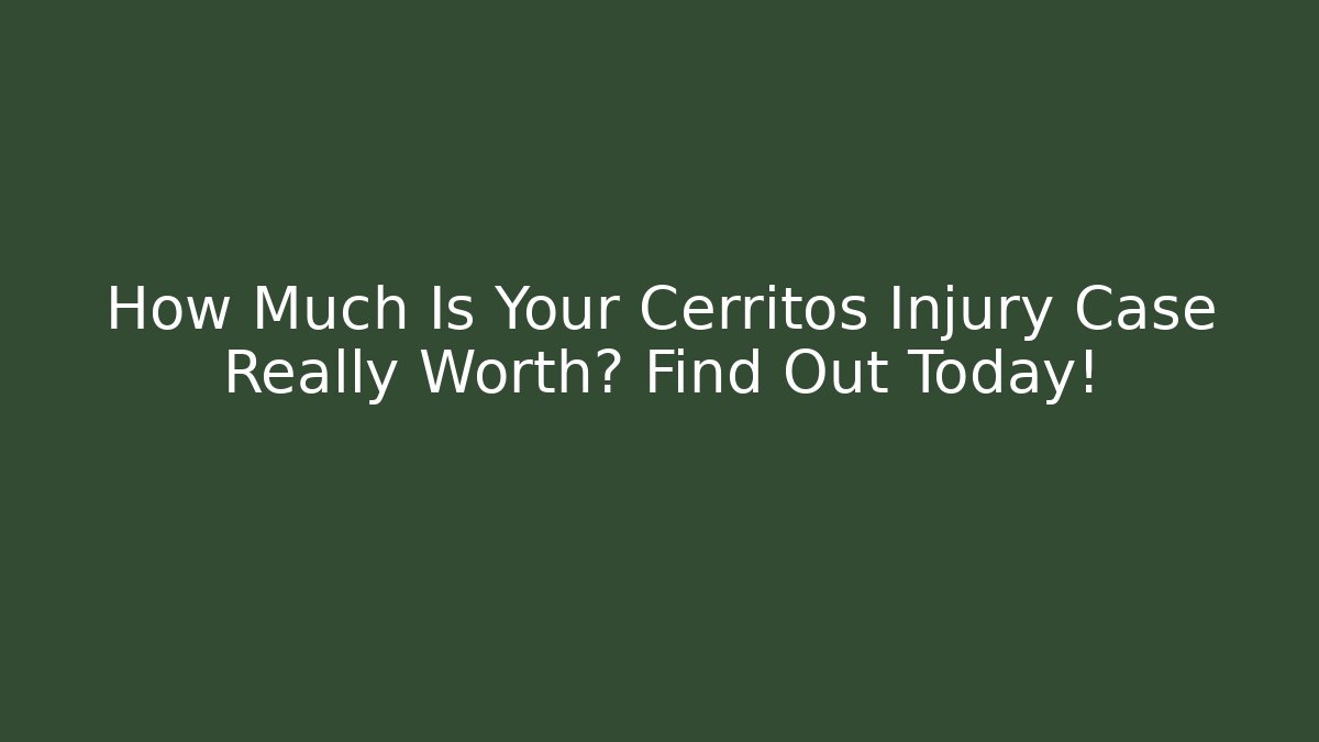 How Much Is Your Cerritos Injury Case Really Worth? Find Out Today!