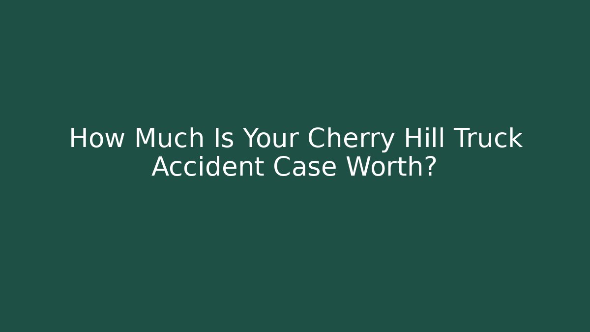 How Much Is Your Cherry Hill Truck Accident Case Worth?