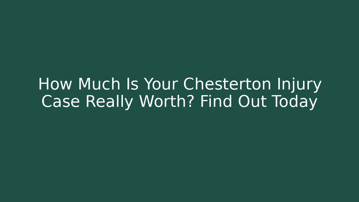 How Much Is Your Chesterton Injury Case Really Worth? Find Out Today