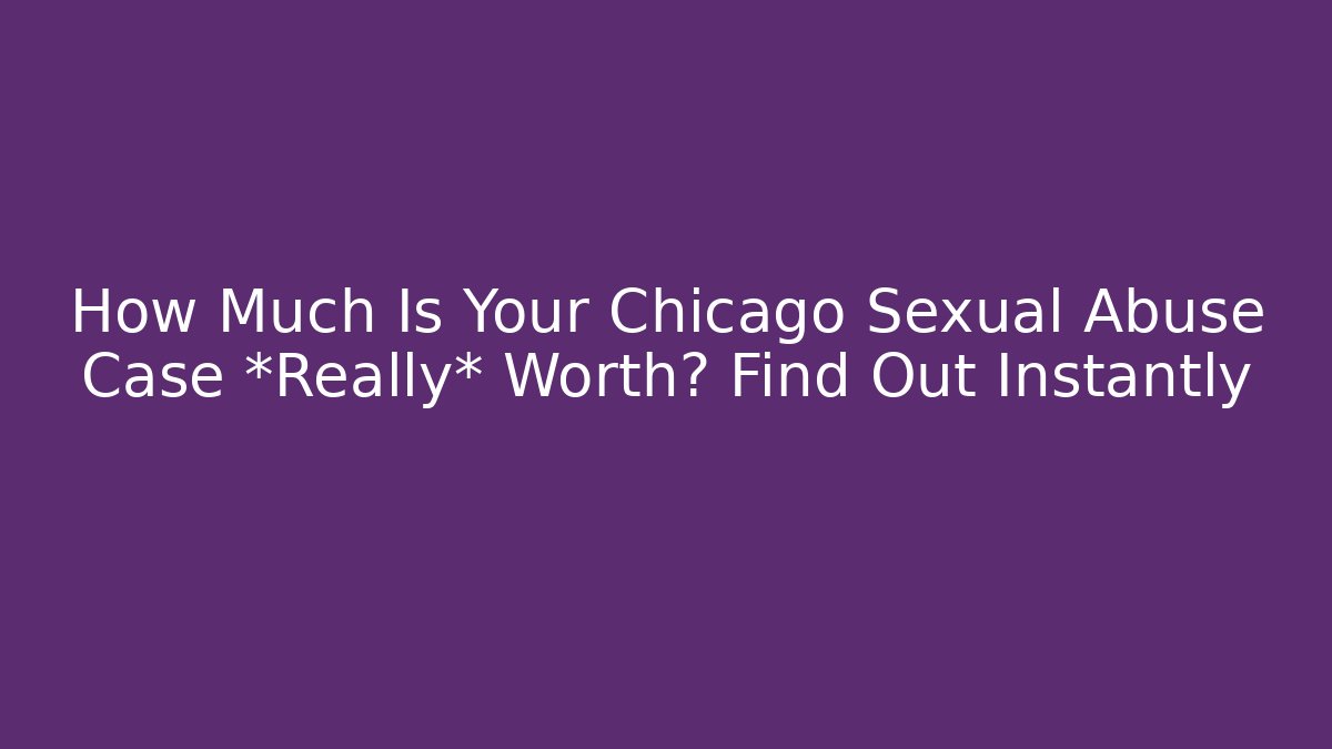 How Much Is Your Chicago Sexual Abuse Case *Really* Worth? Find Out Instantly