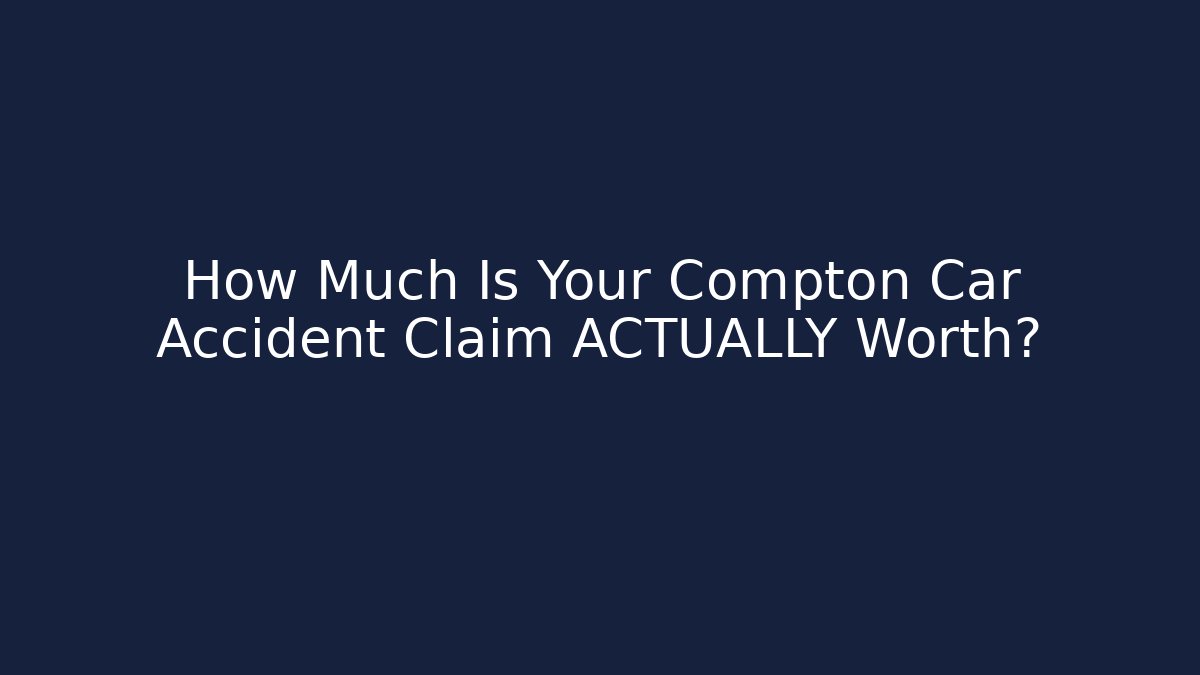 How Much Is Your Compton Car Accident Claim ACTUALLY Worth?