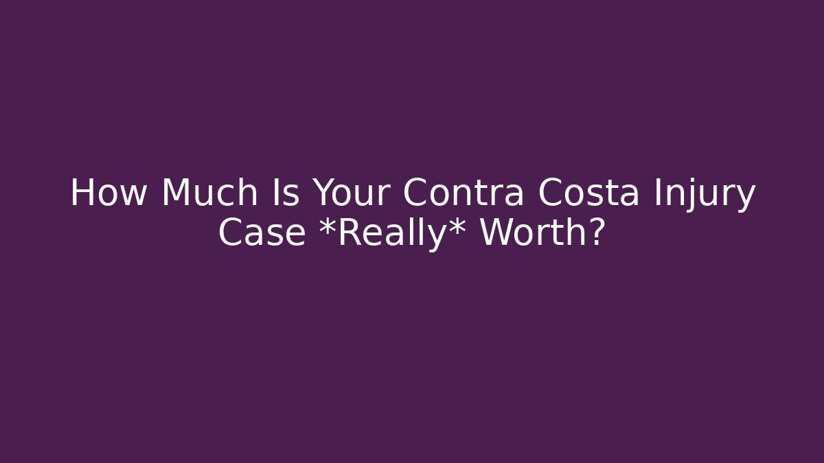 How Much Is Your Contra Costa Injury Case *Really* Worth?