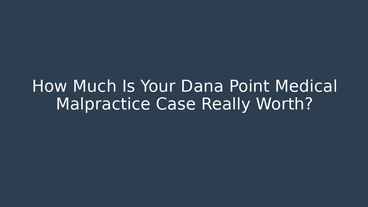 How Much Is Your Dana Point Medical Malpractice Case Really Worth?