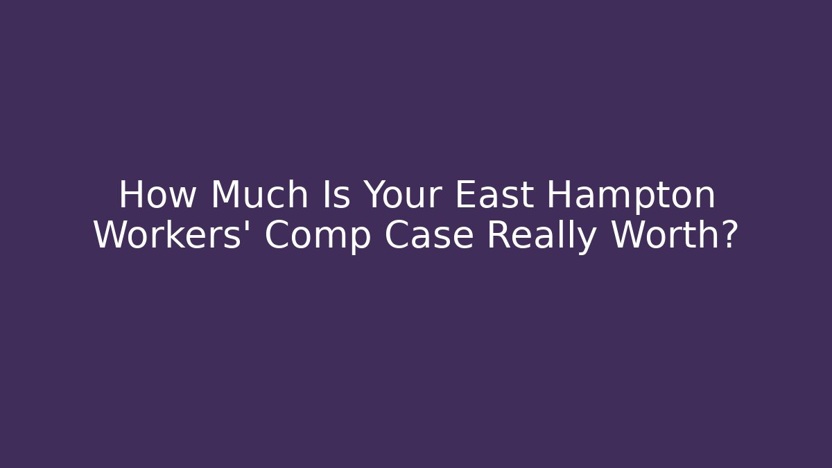 How Much Is Your East Hampton Workers' Comp Case Really Worth?