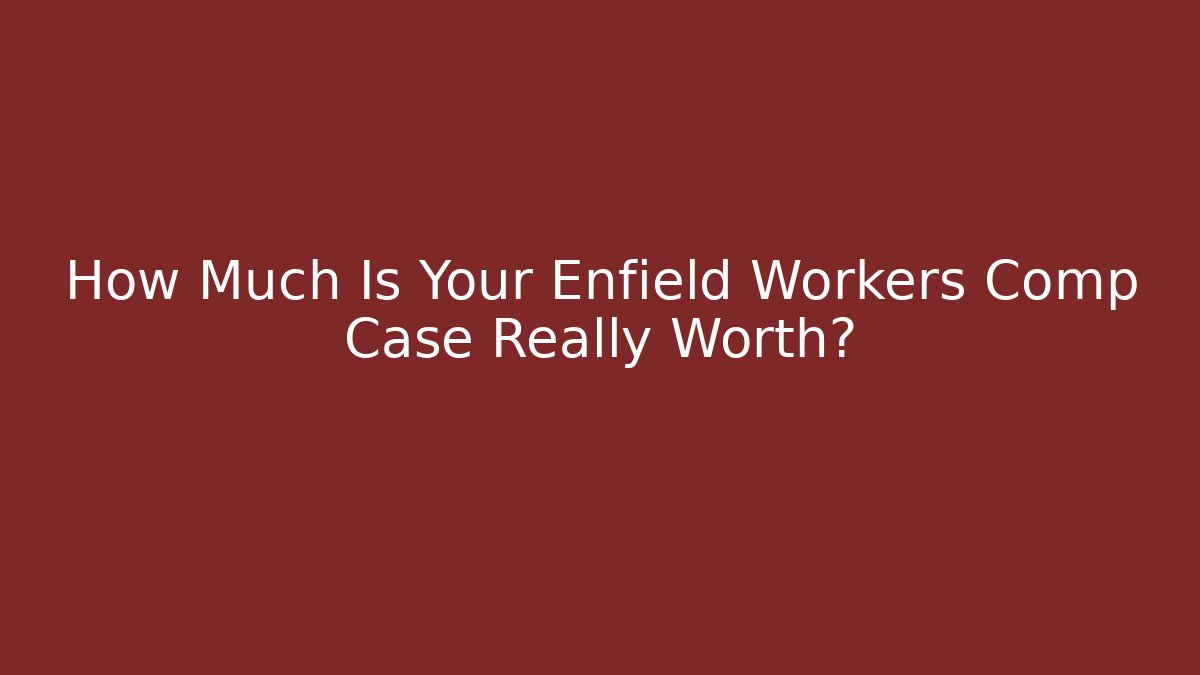 How Much Is Your Enfield Workers Comp Case Really Worth?