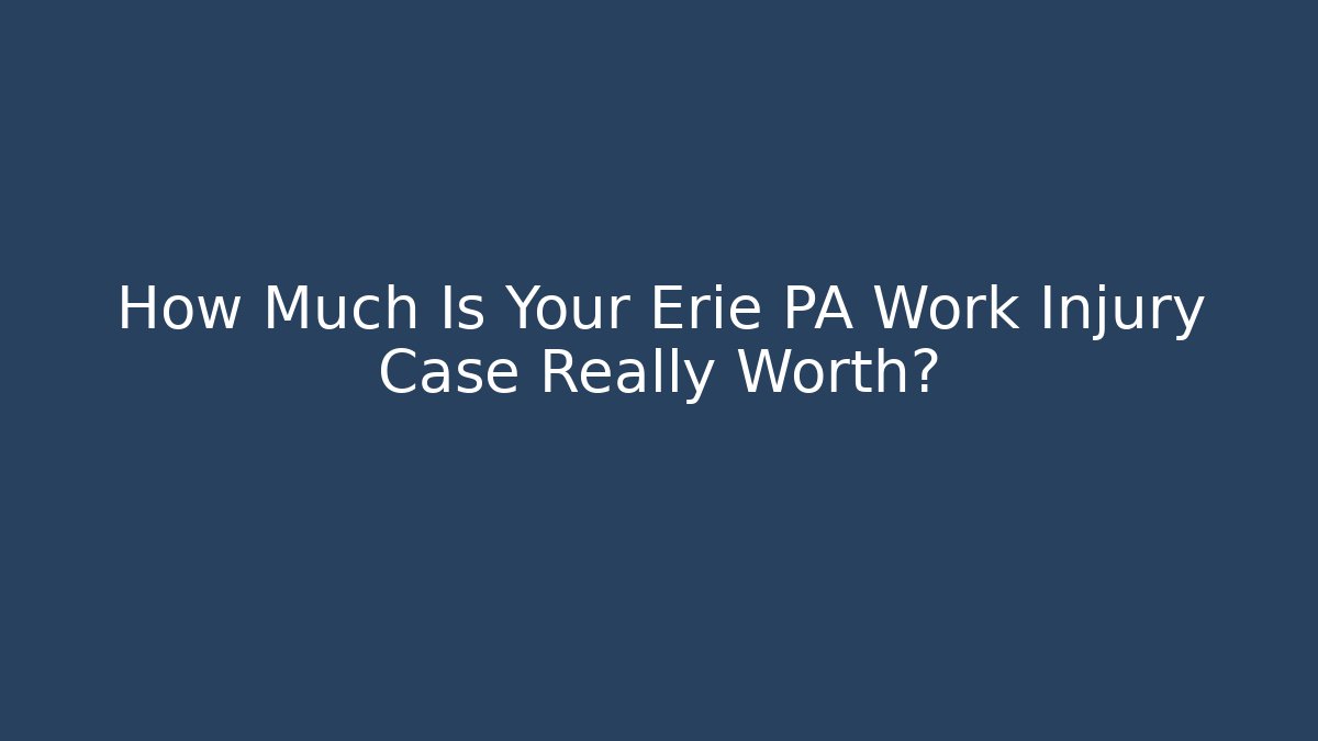 How Much Is Your Erie PA Work Injury Case Really Worth? - WealthxGroup