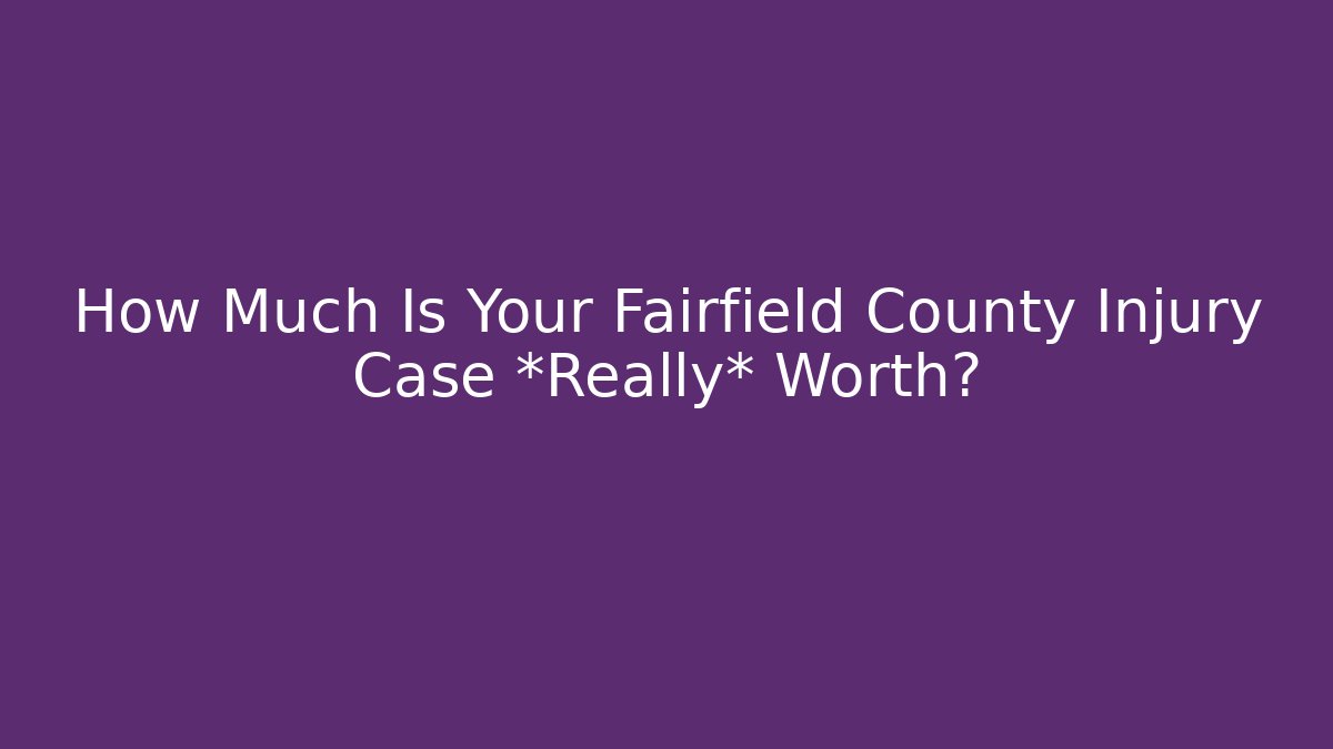 How Much Is Your Fairfield County Injury Case *Really* Worth? - WealthxGroup