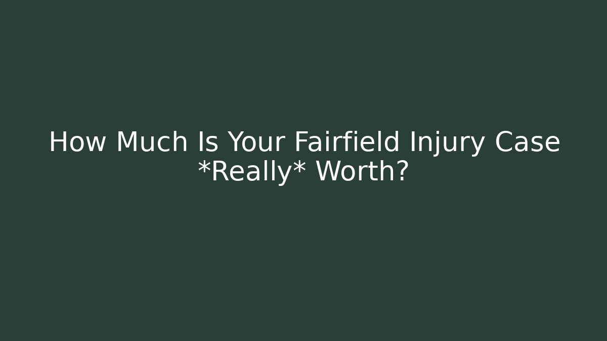 How Much Is Your Fairfield Injury Case *Really* Worth? - WealthxGroup