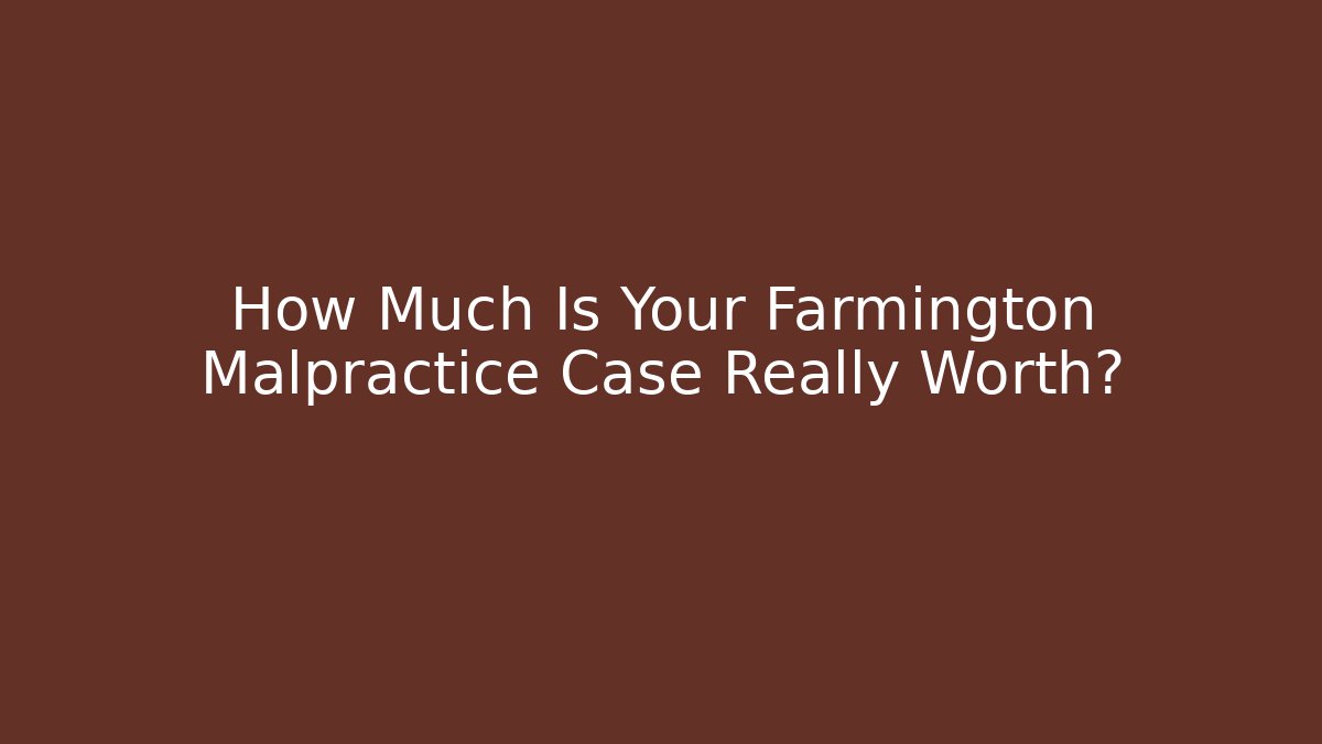 How Much Is Your Farmington Malpractice Case Really Worth?