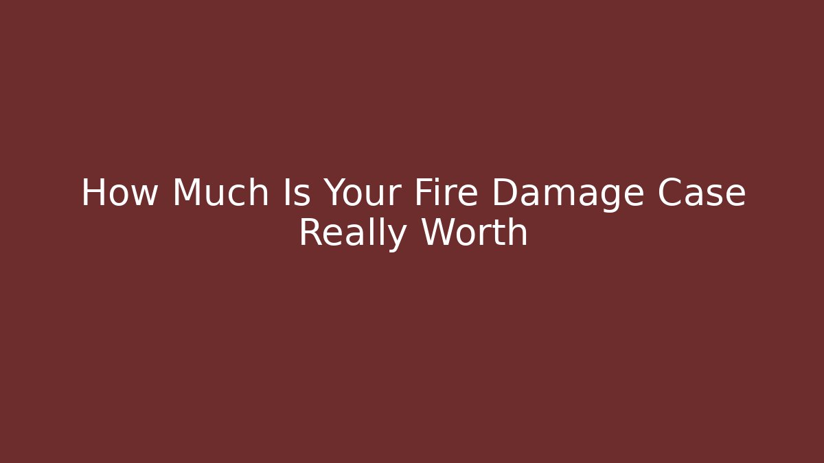 How Much Is Your Fire Damage Case Really Worth