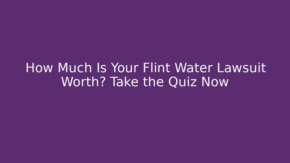 How Much Is Your Flint Water Lawsuit Worth? Take the Quiz Now