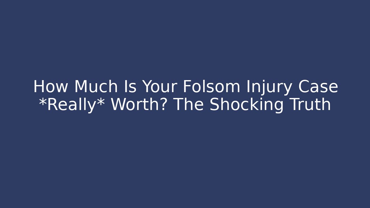 How Much Is Your Folsom Injury Case *Really* Worth? The Shocking Truth