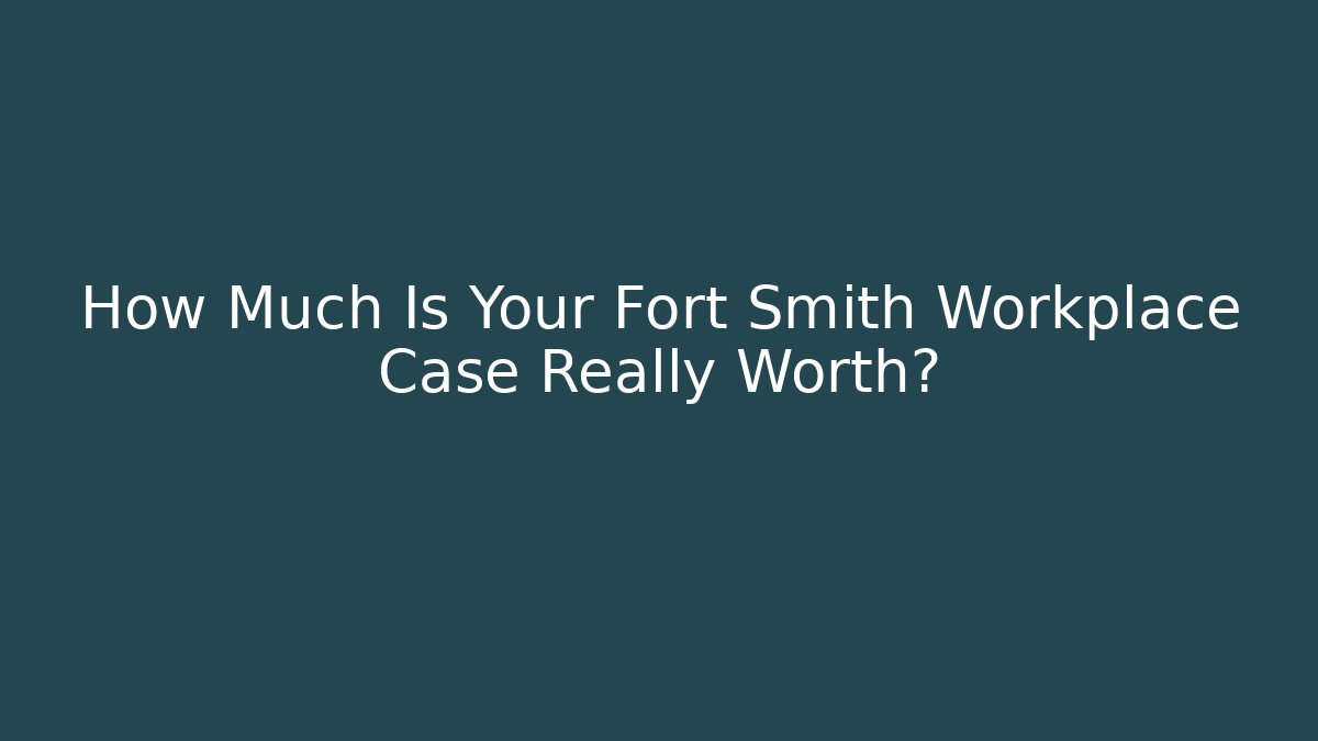 How Much Is Your Fort Smith Workplace Case Really Worth? - WealthxGroup