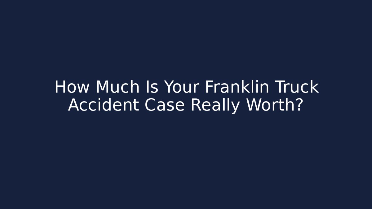 How Much Is Your Franklin Truck Accident Case Really Worth?