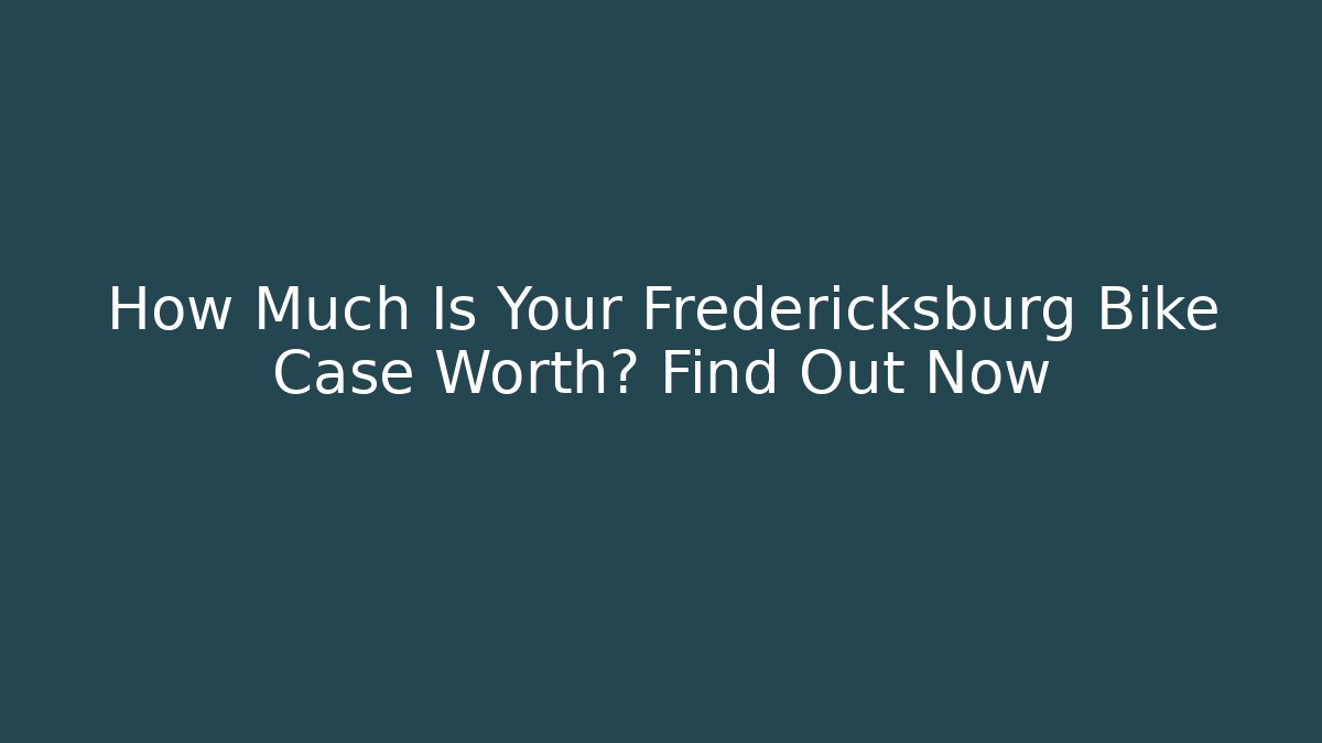 How Much Is Your Fredericksburg Bike Case Worth? Find Out Now