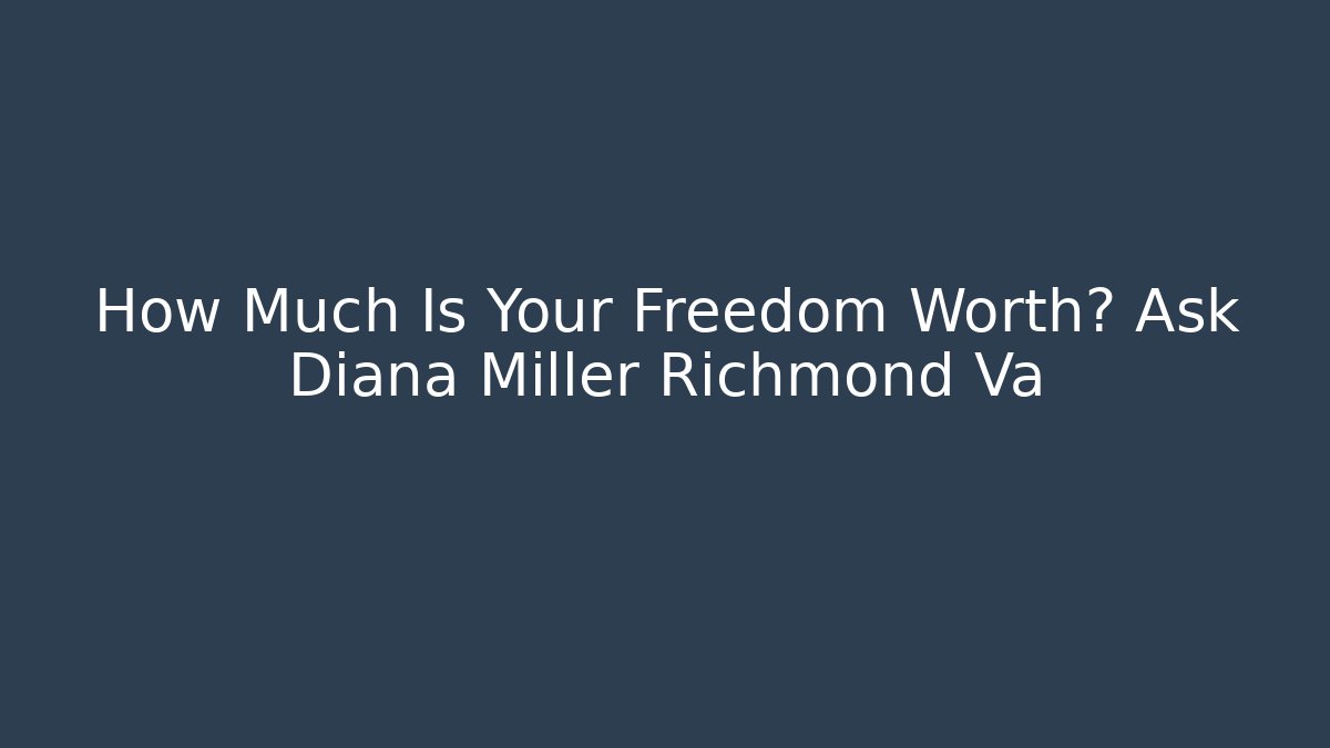 How Much Is Your Freedom Worth? Ask Diana Miller Richmond Va