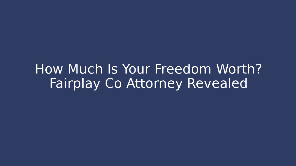 How Much Is Your Freedom Worth? Fairplay Co Attorney Revealed