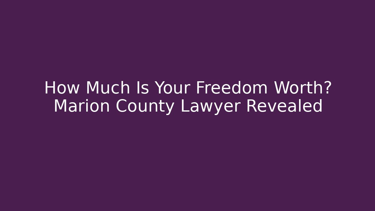 How Much Is Your Freedom Worth? Marion County Lawyer Revealed