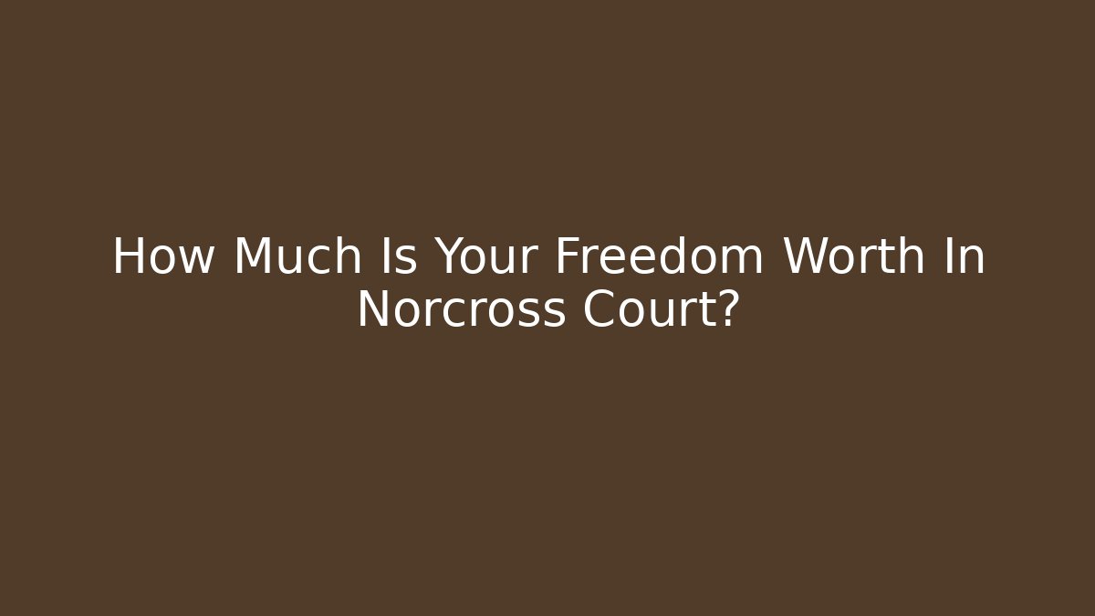 How Much Is Your Freedom Worth In Norcross Court?