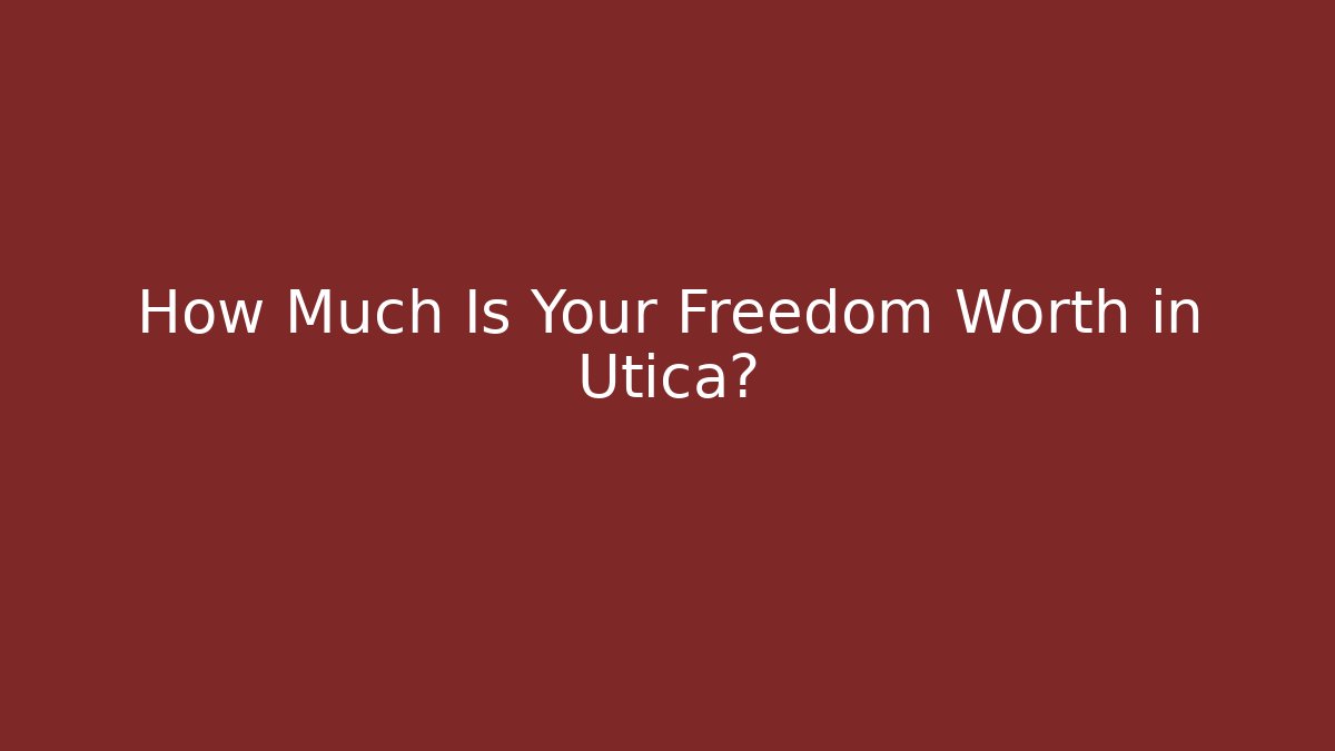 How Much Is Your Freedom Worth in Utica?