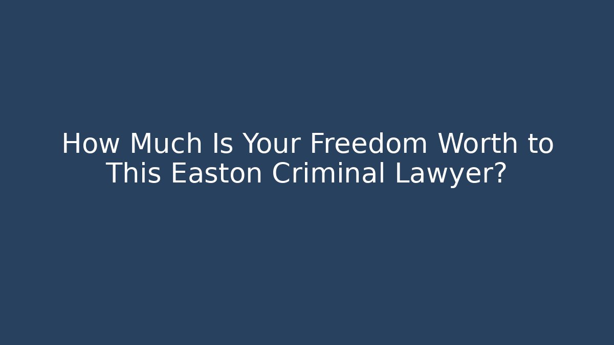 How Much Is Your Freedom Worth to This Easton Criminal Lawyer? - WealthxGroup
