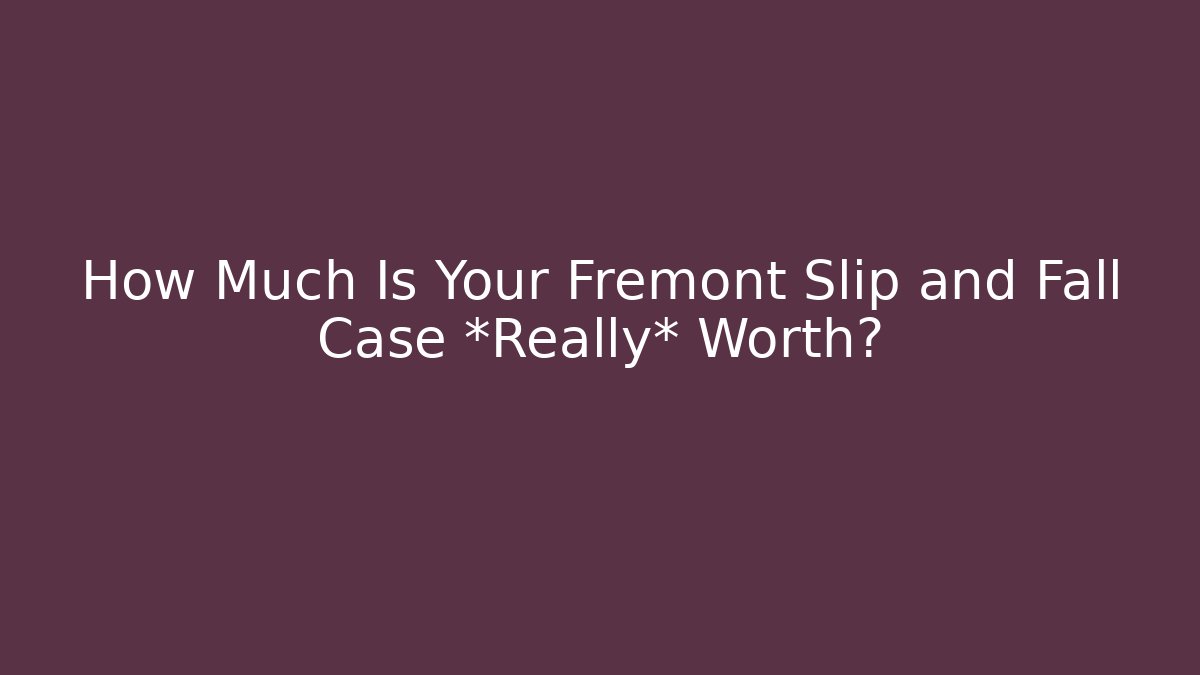 How Much Is Your Fremont Slip and Fall Case *Really* Worth? - WealthxGroup