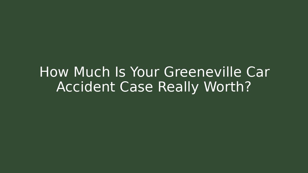 How Much Is Your Greeneville Car Accident Case Really Worth? - WealthxGroup