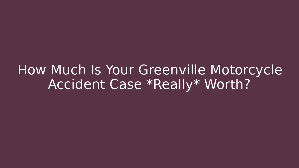 How Much Is Your Greenville Motorcycle Accident Case *Really* Worth?